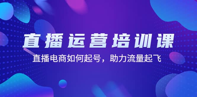 直播运营培训课：直播电商如何起号，助力流量起飞（11节课）-星璨学社
