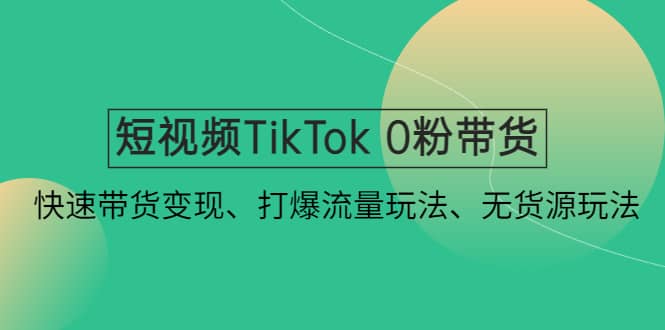 短视频TikTok 0粉带货：快速带货变现、打爆流量玩法、无货源玩法-星璨学社