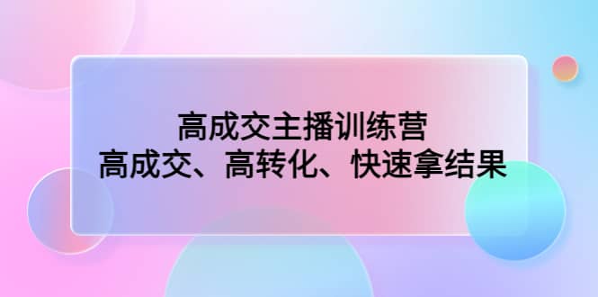 高成交主播训练营：高成交、高转化、快速拿结果-星璨学社