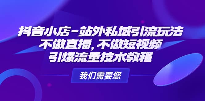抖音小店-站外私域引流玩法：不做直播，不做短视频，引爆流量技术教程-星璨学社