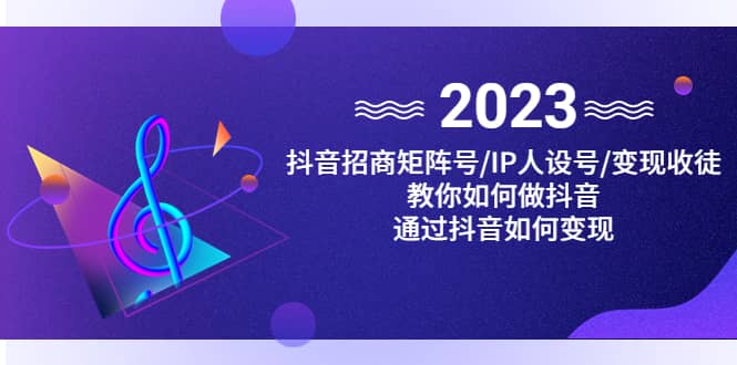 抖音/招商/矩阵号＋IP人设/号 变现/收徒，教你如何做抖音-星璨学社