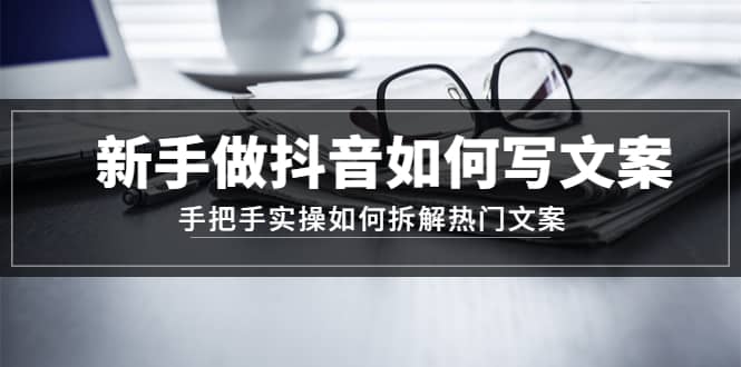 新手做抖音如何写文案，手把手实操如何拆解热门文案-星璨学社