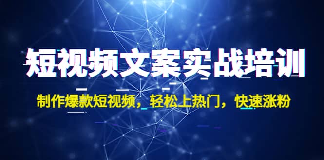 短视频文案实战培训：制作爆款短视频，轻松上热门，快速涨粉-星璨学社