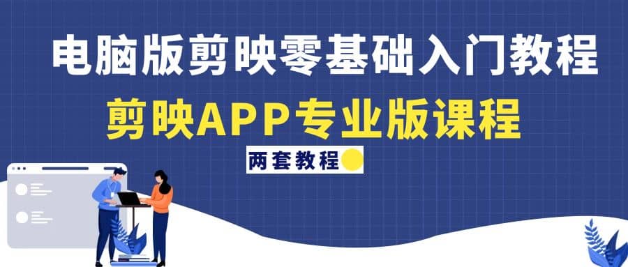 电脑版剪映零基础入门教程 剪映APP专业版课程（两套教程）-星璨学社