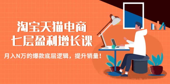 淘宝天猫电商七层盈利增长课：月入N万的爆款底层逻辑，提升销量-星璨学社
