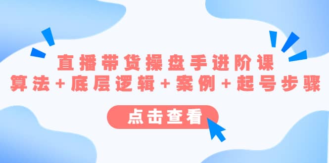 直播带货/操盘手/进阶课，算法 底层逻辑 案例 起号步骤-星璨学社