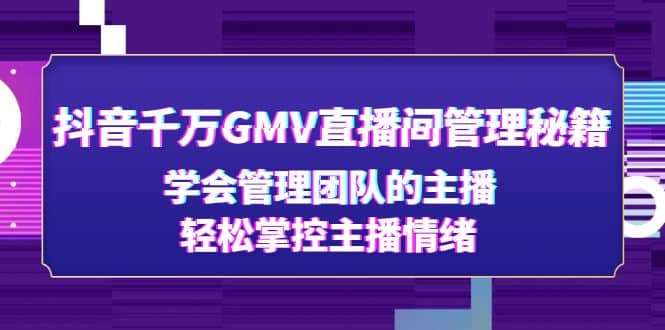 抖音千万GMV直播间管理秘籍：学会管理团队的主播，轻松掌控主播情绪-星璨学社