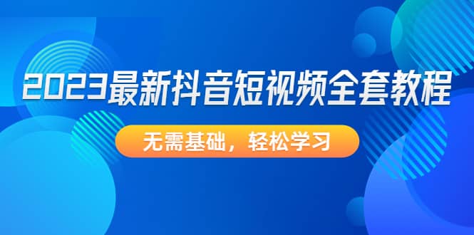 2023最新抖音短视频全套教程，无需基础，轻松学习-星璨学社