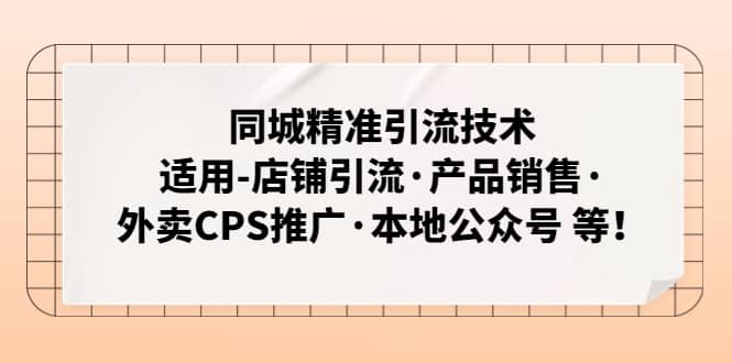 同城精准引流技术：适用-店铺引流·产品销售·外卖CPS推广·本地公众号 等-星璨学社