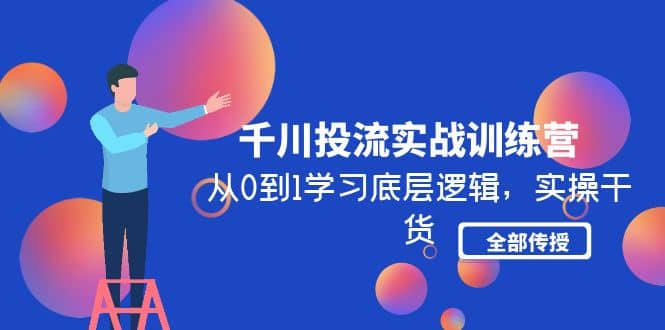 千川投流实战训练营：从0到1学习底层逻辑，实操干货全部传授(无水印)-星璨学社