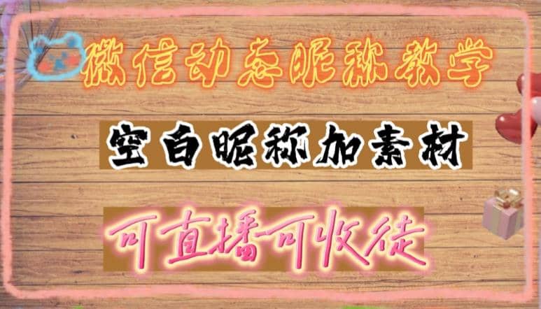 微信动态昵称设置方法，可抖音直播引流，日赚上百【详细视频教程 素材】-星璨学社