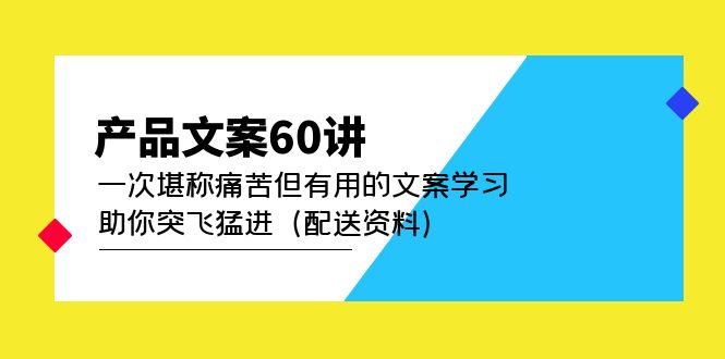 产品文案60讲：一次堪称痛苦但有用的文案学习 助你突飞猛进（配送资料）-星璨学社