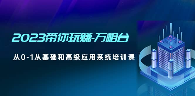 2023带你玩赚-万相台，从0-1从基础和高级应用系统培训课-星璨学社