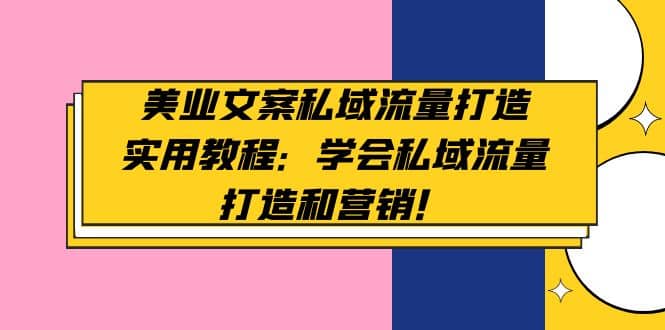 美业文案私域流量打造实用教程：学会私域流量打造和营销-星璨学社