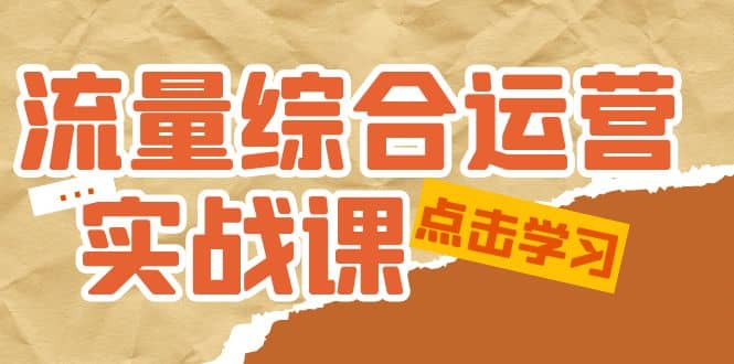 流量综合·运营实战课：短视频、本地生活、个人IP知识付费、直播带货运营-星璨学社