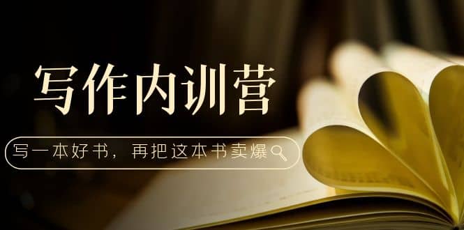 写作内训营：百万级大佬教你如何写一本好书，再把这本书卖爆-星璨学社