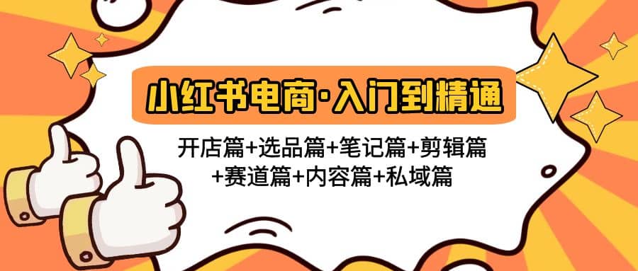 小红书电商入门到精通 开店篇 选品篇 笔记篇 剪辑篇 赛道篇 内容篇 私域篇-星璨学社
