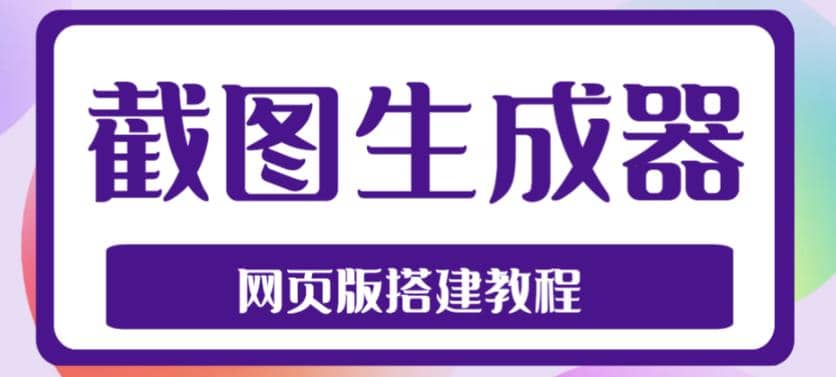 2023最新在线截图生成器源码 搭建视频教程，支持电脑和手机端在线制作生成-星璨学社