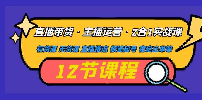 直播带货·主播运营2合1实战课 有货源 无货源 直播推流 极速起号 稳定出单-星璨学社