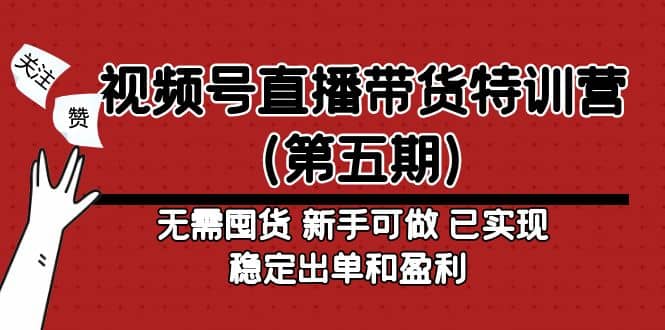 视频号直播带货特训营（第五期）无需囤货 新手可做 已实现稳定出单和盈利-星璨学社