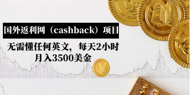 国外返利网（cashback）项目：无需懂任何英文，每天2小时，月入3500美元-星璨学社