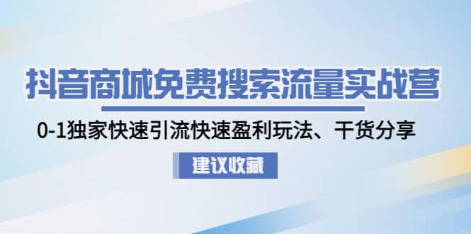 抖音商城免费搜索流量实战营：0-1独家快速引流快速盈利玩法、干货分享-星璨学社