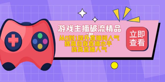 游戏主播破流精品课，从0到1提升直播间人气 提高自我直播水平 提高直播人气-星璨学社