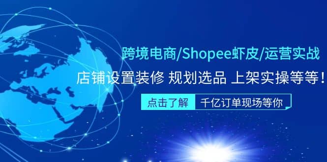 跨境电商/Shopee虾皮/运营实战训练营：店铺设置装修 规划选品 上架实操等等-星璨学社