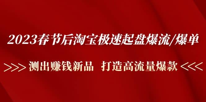 2023春节后淘宝极速起盘爆流/爆单：测出赚钱新品 打造高流量爆款-星璨学社