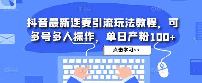 抖音最新连麦引流玩法教程，可多号多人操作-星璨学社