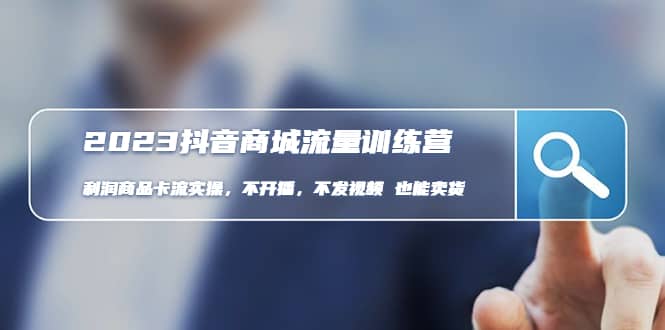 2023抖音商城流量班：利润商品卡流实操，不开播-不发视频-也能卖货(无水印)-星璨学社