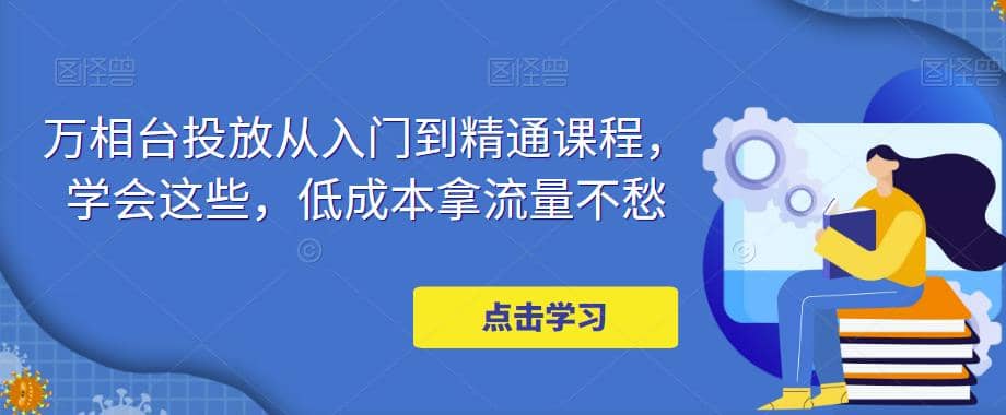 万相台投放·新手到精通课程，学会这些，低成本拿流量不愁-星璨学社