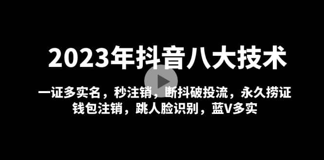 2023年抖音八大技术，一证多实名 秒注销 断抖破投流 永久捞证 钱包注销 等!-星璨学社