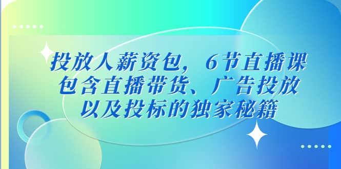 投放人薪资包，6节直播课，包含直播带货、广告投放、以及投标的独家秘籍-星璨学社