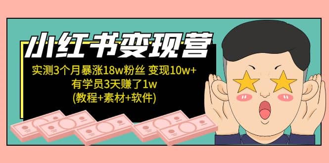 小红书变现营：实测3个月涨18w粉丝 变现10w 有学员3天1w(教程 素材 软件)-星璨学社