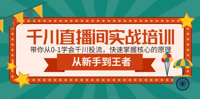千川直播间实战培训：带你从0-1学会千川投流，快速掌握核心的原理-星璨学社