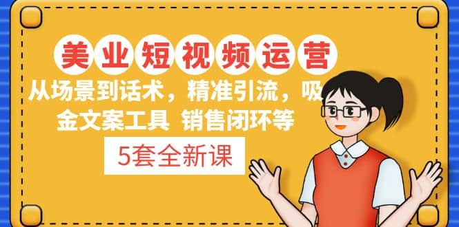 5套·美业短视频运营课 从场景到话术·精准引流·吸金文案工具·销售闭环等-星璨学社