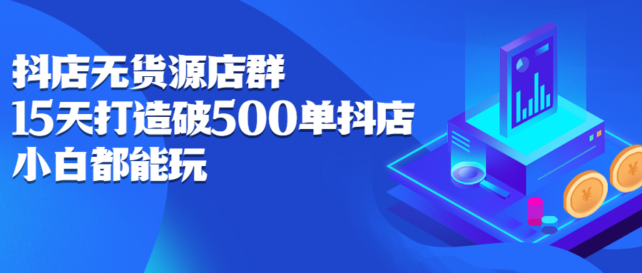 抖店无货源店群，15天打造破500单抖店无货源店群玩法-星璨学社