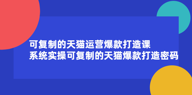 可复制的天猫运营爆款打造课，系统实操可复制的天猫爆款打造密码-星璨学社