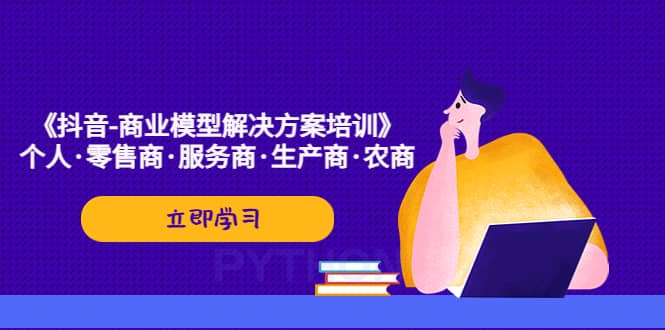 《抖音-商业-模型解决·方案培训》个人·零售商·服务商·生产商·农商-星璨学社