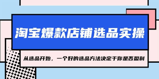 淘宝爆款店铺选品实操，2023从选品开始，一个好的选品方法决定于你是否盈利-星璨学社