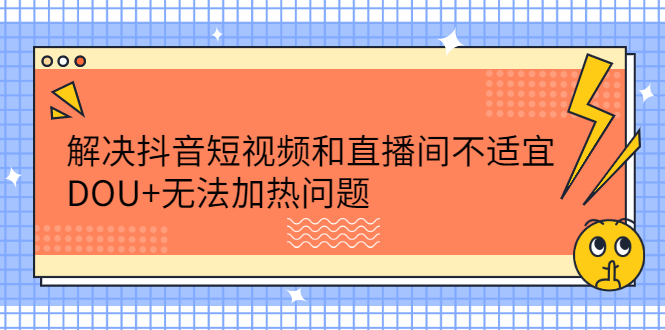 解决抖音短视频和直播间不适宜，DOU 无法加热问题-星璨学社