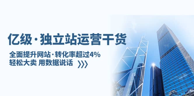 独立站运营干货：全面提升网站·转化率超过4%，轻松大卖 用数据说话-星璨学社