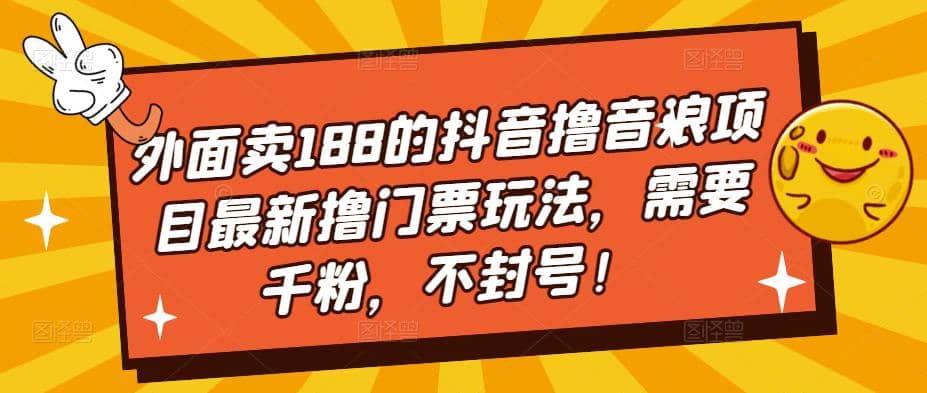 外面卖188的抖音撸音浪项目最新撸门票玩法，需要千粉，不封号-星璨学社