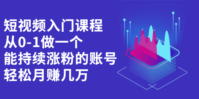 短视频入门课程，从0-1做一个能持续涨粉的账号-星璨学社