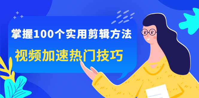 掌握100个实用剪辑方法，让你的视频加速热门，价值999元-星璨学社