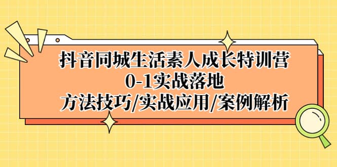 抖音同城生活素人成长特训营，0-1实战落地，方法技巧|实战应用|案例解析-星璨学社