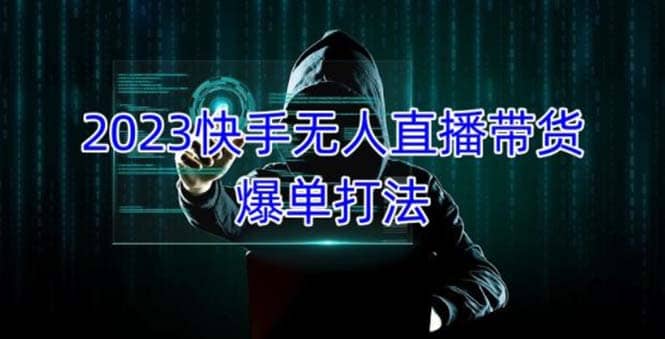 2023快手无人直播带货爆单，正规合法长期稳定 单账号月收益5000 可批量操作-星璨学社