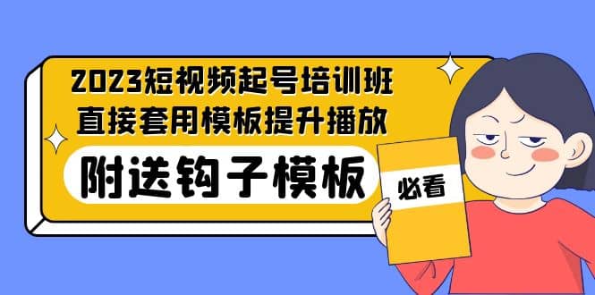 2023最新短视频起号培训班：直接套用模板提升播放，附送钩子模板-31节课-星璨学社