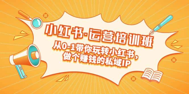重磅来袭：小红书·运营培训班：从0-1带你玩转小红书，做个赚钱的私域IP-星璨学社